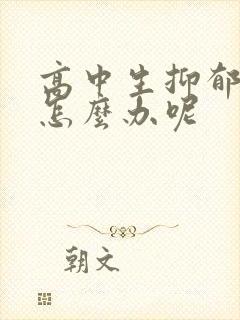 高中生抑郁厌学怎么办呢