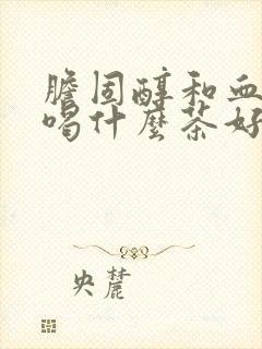 胆固醇和血脂高喝什么茶好