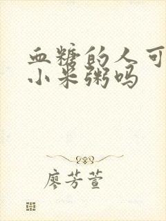 血糖的人可以喝小米粥吗