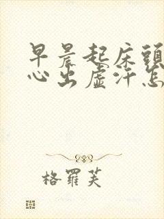 早晨起床头晕恶心出虚汗怎么回事