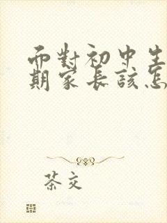 面对初中生叛逆期家长该怎样做