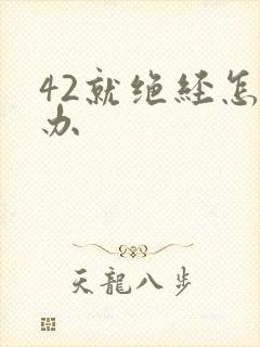 42就绝经怎么办