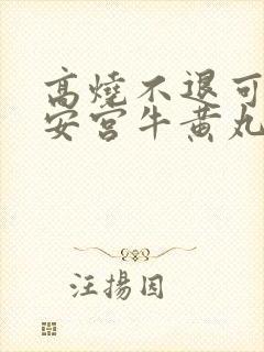 高烧不退可以用安宫牛黄丸吗封面