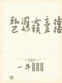 韩国女主播揉自己奶头直播视频网站