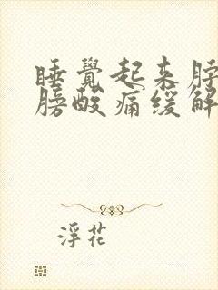 睡觉起来脖子肩膀酸痛缓解方法