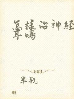 怎样治神经性的耳鸣