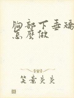 胸部下垂矫正术怎么做