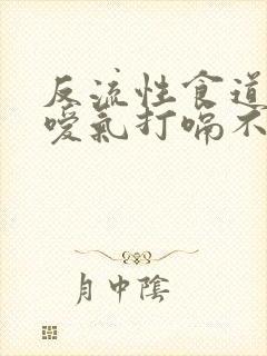 反流性食道发炎嗳气打嗝不反酸