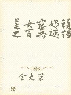 美女露奶头百分之百无遮挡