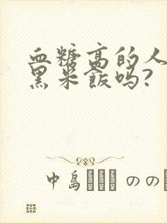 血糖高的人能吃黑米饭吗?封面