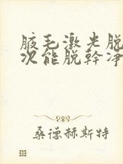 腋毛激光脱毛几次能脱干净