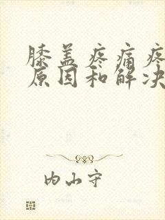 膝盖疼痛疼痛的原因和解决方法