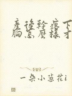 产后干瘪下垂的胸怎么样才能恢复饱满