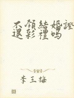 不领结婚证可以退彩礼吗