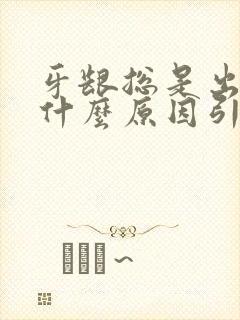 牙龈总是出血是什么原因引起的封面