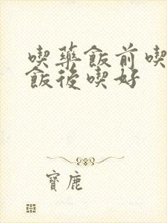 吃药饭前吃还是饭后吃好