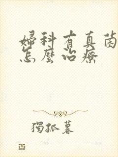 妇科有真菌感染怎么治疗