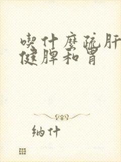 吃什么疏肝理气健脾和胃