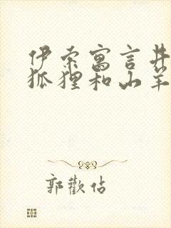 伊索寓言井里的狐狸和山羊读后感