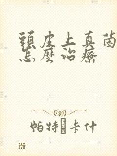 头皮上真菌感染怎么治疗