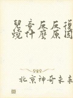 儿童反反复复发烧什么原因