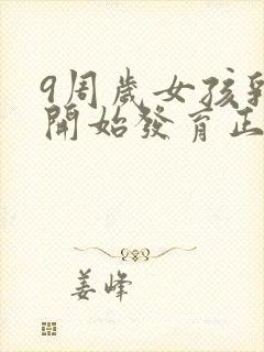 9周岁女孩乳房开始发育正常吗