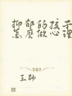 抑郁的孩子家长怎么做心理疏导