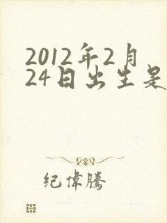 2012年2月24日出生是什么命