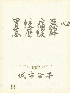 胃绞痛恶心想吐怎么缓解