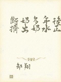 断奶多年后还能挤出奶水正常吗