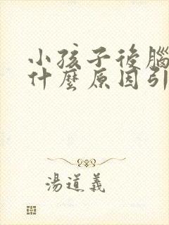 小孩子后脑勺痛什么原因引起的