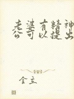 老婆有精神病老公可以提出离婚吗