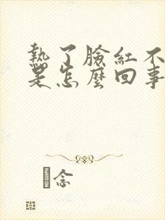 热了脸红不出汗是怎么回事