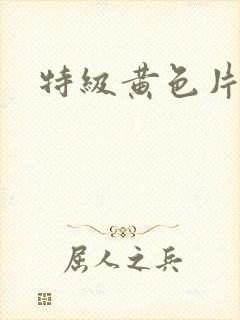 特级黄色片看看