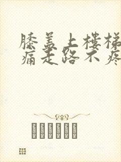 膝盖上楼梯时疼痛走路不疼痛是怎么回事