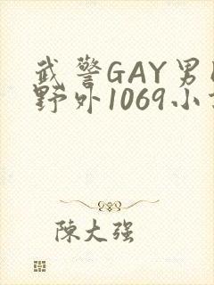 武警GAY男同野外1069小说