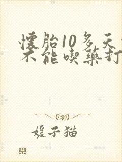 怀胎10多天能不能吃药打掉