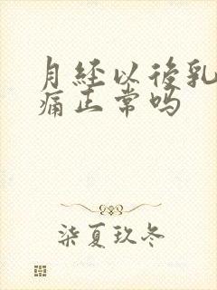 月经以后乳房胀痛正常吗