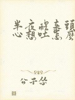 半夜醒来头疼恶心想吐怎么回事