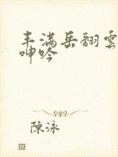 丰满岳翻云覆雨呻吟