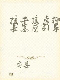 孩子焦虑抑郁家长怎么引导