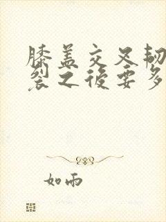 膝盖交叉韧带拉裂之后要多久才能恢复正常