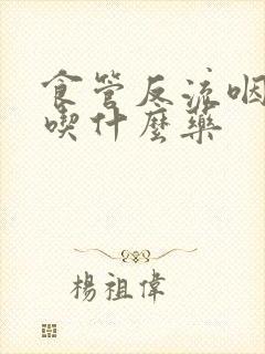 食管反流咽喉炎吃什么药