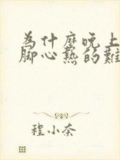 为什么晚上睡觉脚心热的难受睡不着