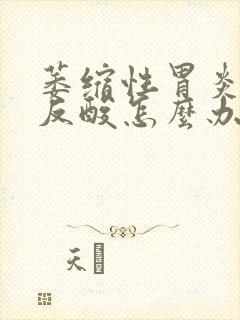 萎缩性胃炎胀气反酸怎么办