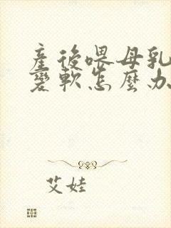 产后喂母乳乳房变软怎么办