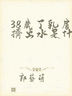 38岁了乳房能挤出水是什么原因