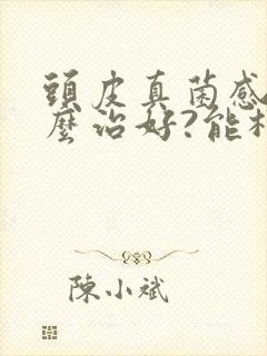 头皮真菌感染怎么治好?能根除吗?