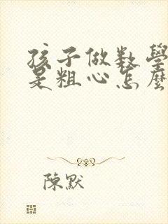 孩子做数学题总是粗心怎么办