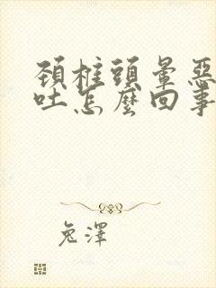 颈椎头晕恶心想吐怎么回事